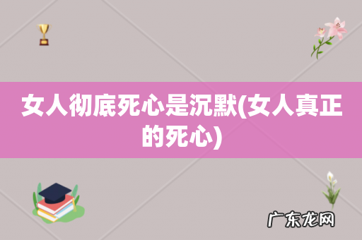 女人真正的死心 女人彻底死心是沉默