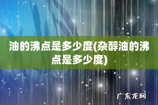 杂醇油的沸点是多少度 油的沸点是多少度