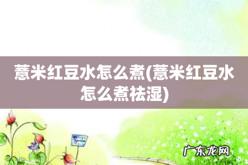 薏米红豆水怎么煮祛湿 薏米红豆水怎么煮