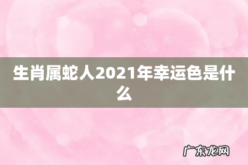 生肖属蛇人2021年幸运色是什么