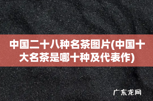 中国十大名茶是哪十种及代表作 中国二十八种名茶图片