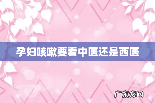 孕妇咳嗽要看中医还是西医
