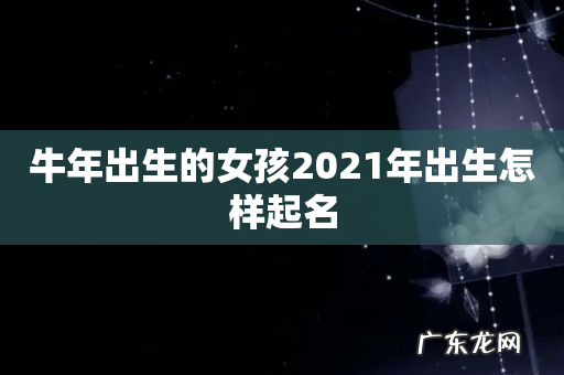 牛年出生的女孩2021年出生怎样起名