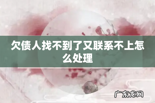 欠债人找不到了又联系不上怎么处理