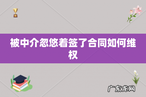 被中介忽悠着签了合同如何维权