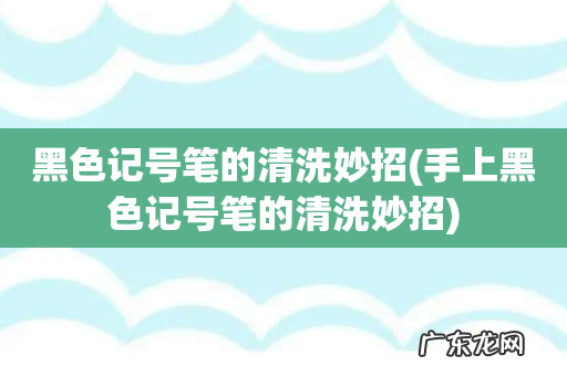 手上黑色记号笔的清洗妙招 黑色记号笔的清洗妙招