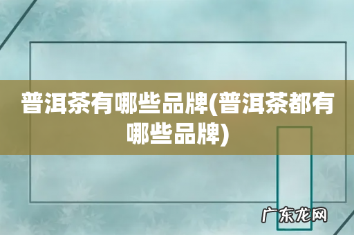 普洱茶都有哪些品牌 普洱茶有哪些品牌