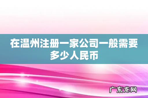 在温州注册一家公司一般需要多少人民币