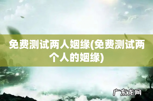 免费测试两个人的姻缘 免费测试两人姻缘