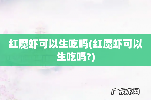 红魔虾可以生吃吗? 红魔虾可以生吃吗