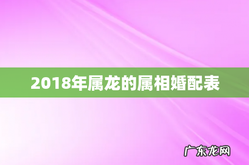 2018年属龙的属相婚配表