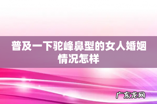 普及一下驼峰鼻型的女人婚姻情况怎样