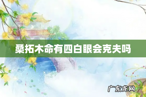 桑拓木命有四白眼会克夫吗