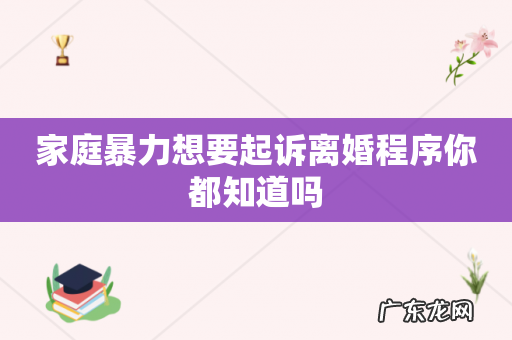 家庭暴力想要起诉离婚程序你都知道吗