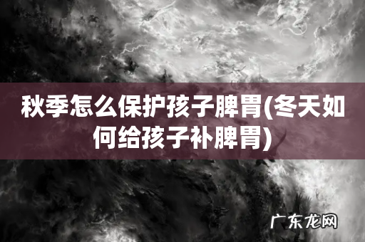 冬天如何给孩子补脾胃 秋季怎么保护孩子脾胃