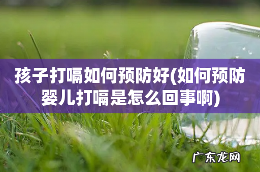 如何预防婴儿打嗝是怎么回事啊 孩子打嗝如何预防好