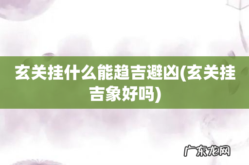 玄关挂吉象好吗 玄关挂什么能趋吉避凶