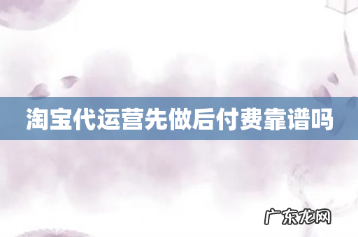 淘宝代运营先做后付费靠谱吗