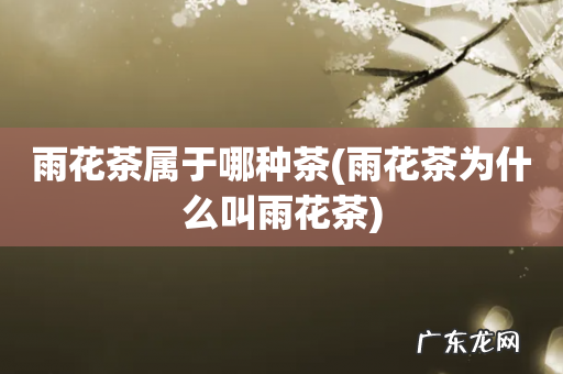 雨花茶为什么叫雨花茶 雨花茶属于哪种茶