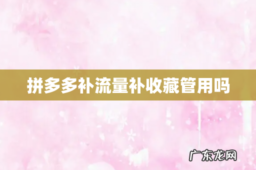 拼多多补流量补收藏管用吗