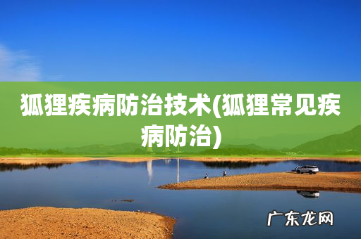 狐狸常见疾病防治 狐狸疾病防治技术