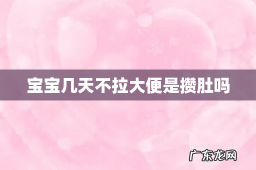 宝宝几天不拉大便是攒肚吗