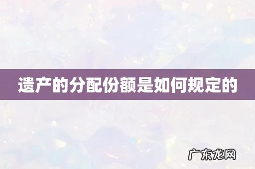 遗产的分配份额是如何规定的