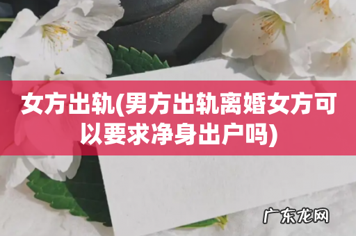 男方出轨离婚女方可以要求净身出户吗 女方出轨
