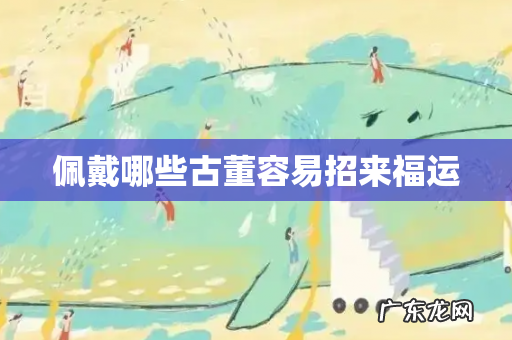 佩戴哪些古董容易招来福运