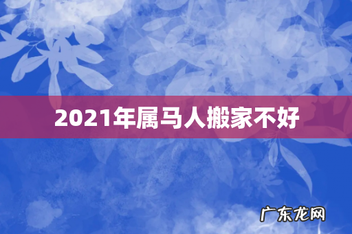 2021年属马人搬家不好