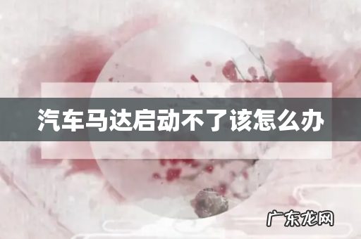 汽车马达启动不了该怎么办