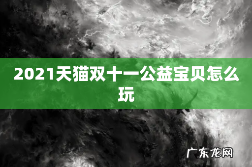 2021天猫双十一公益宝贝怎么玩