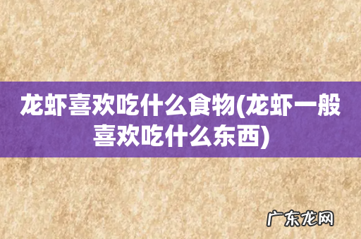 龙虾一般喜欢吃什么东西 龙虾喜欢吃什么食物