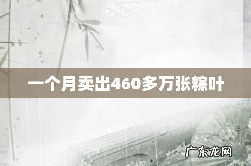 一个月卖出460多万张粽叶