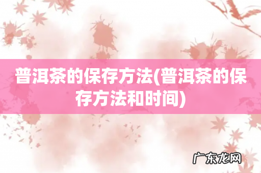 普洱茶的保存方法和时间 普洱茶的保存方法