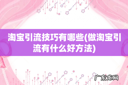 做淘宝引流有什么好方法 淘宝引流技巧有哪些
