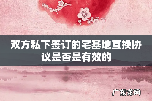 双方私下签订的宅基地互换协议是否是有效的