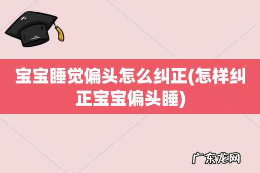 怎样纠正宝宝偏头睡 宝宝睡觉偏头怎么纠正