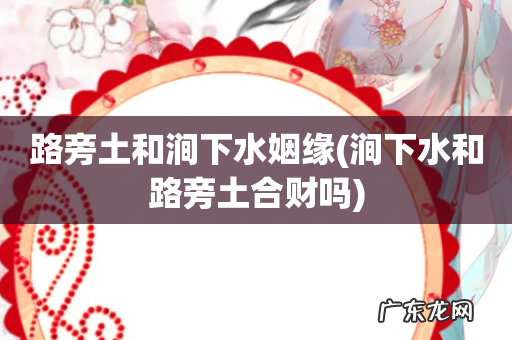 涧下水和路旁土合财吗 路旁土和涧下水姻缘