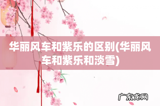 华丽风车和紫乐和淡雪 华丽风车和紫乐的区别