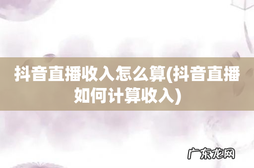 抖音直播如何计算收入 抖音直播收入怎么算
