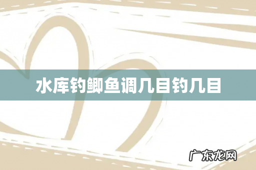 水库钓鲫鱼调几目钓几目