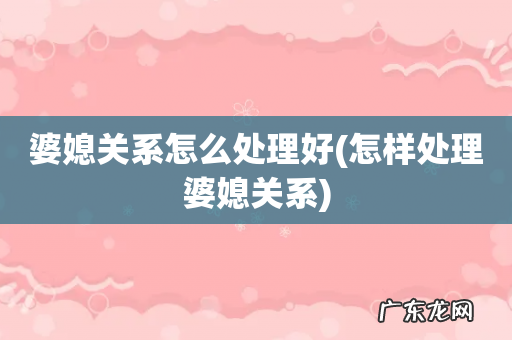 怎样处理婆媳关系 婆媳关系怎么处理好