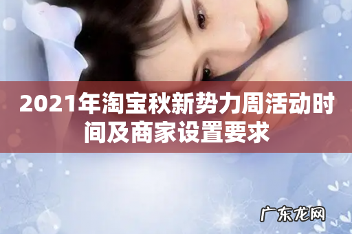 2021年淘宝秋新势力周活动时间及商家设置要求