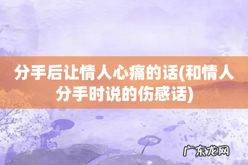 和情人分手时说的伤感话 分手后让情人心痛的话