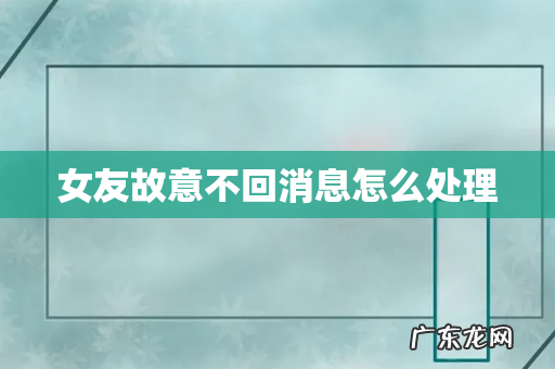 女友故意不回消息怎么处理