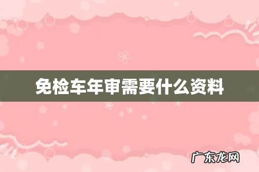 免检车年审需要什么资料
