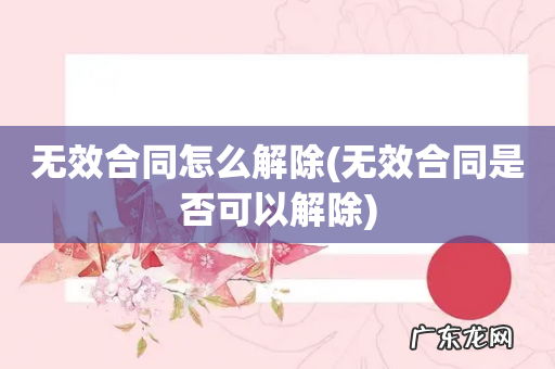 无效合同是否可以解除 无效合同怎么解除