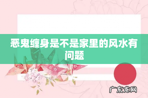 恶鬼缠身是不是家里的风水有问题