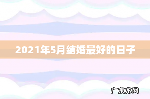 2021年5月结婚最好的日子